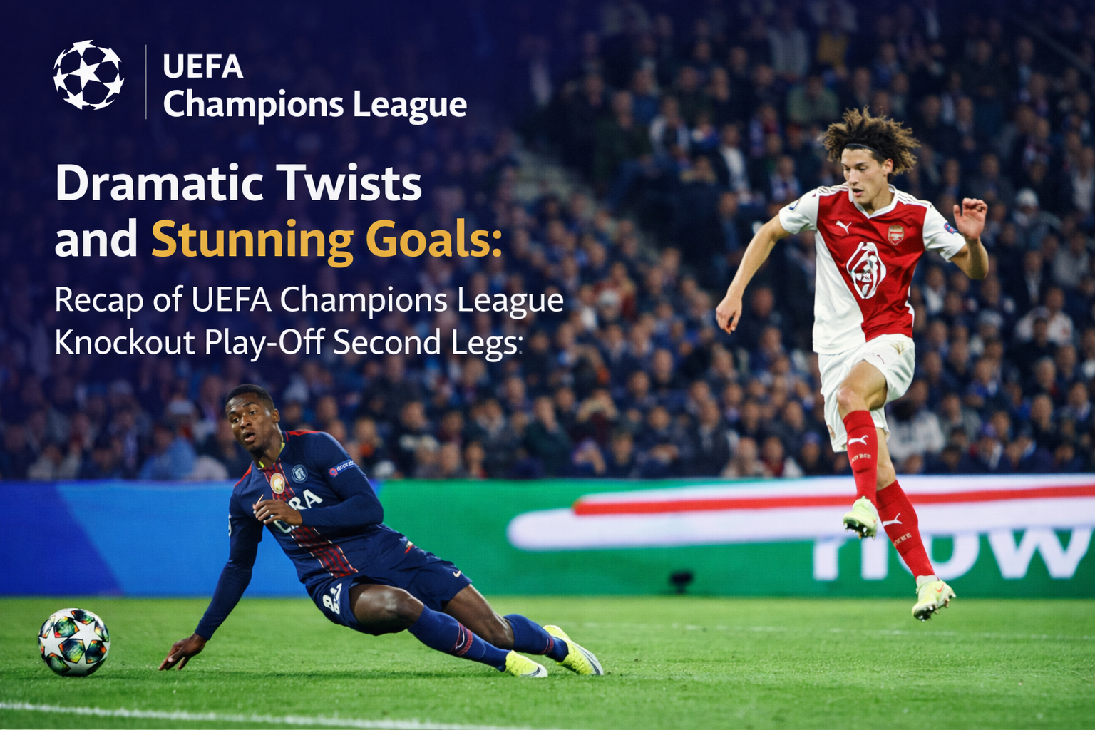 Dramatic Twists and Stunning Goals: Recap of UEFA Champions League Knockout Play-Off Second Legs