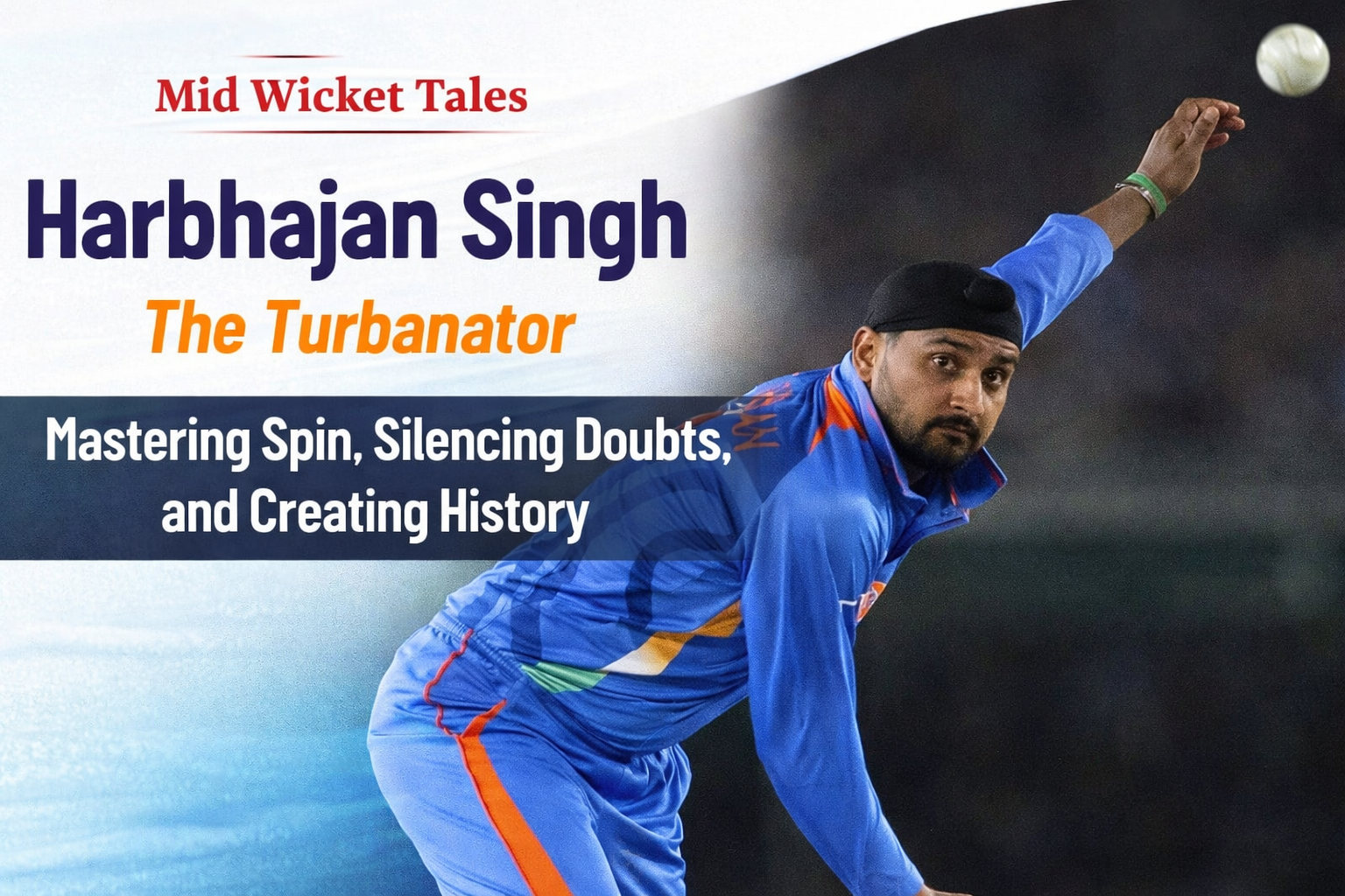 Harbhajan Singh: The Turbanator – Mastering Spin, Silencing Doubts, and Creating History in Mid Wicket Tales