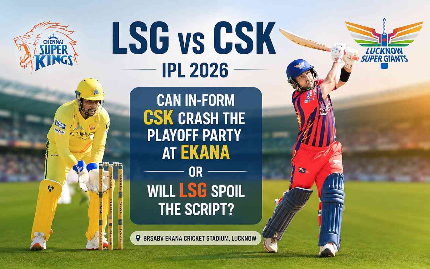 LSG vs CSK IPL 2026: Can In-Form CSK Crash the Playoff Party at Ekana or Will LSG Spoil the Script?
