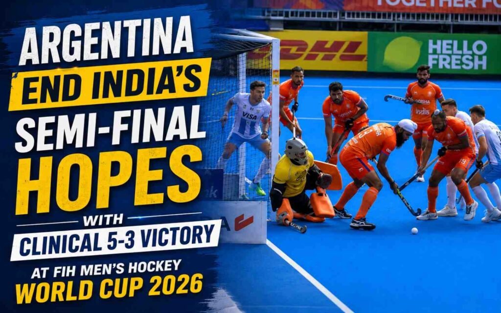 Argentina End India’s Semi-Final Hopes with Clinical 5-3 Victory at FIH Men’s Hockey World Cup 2026
