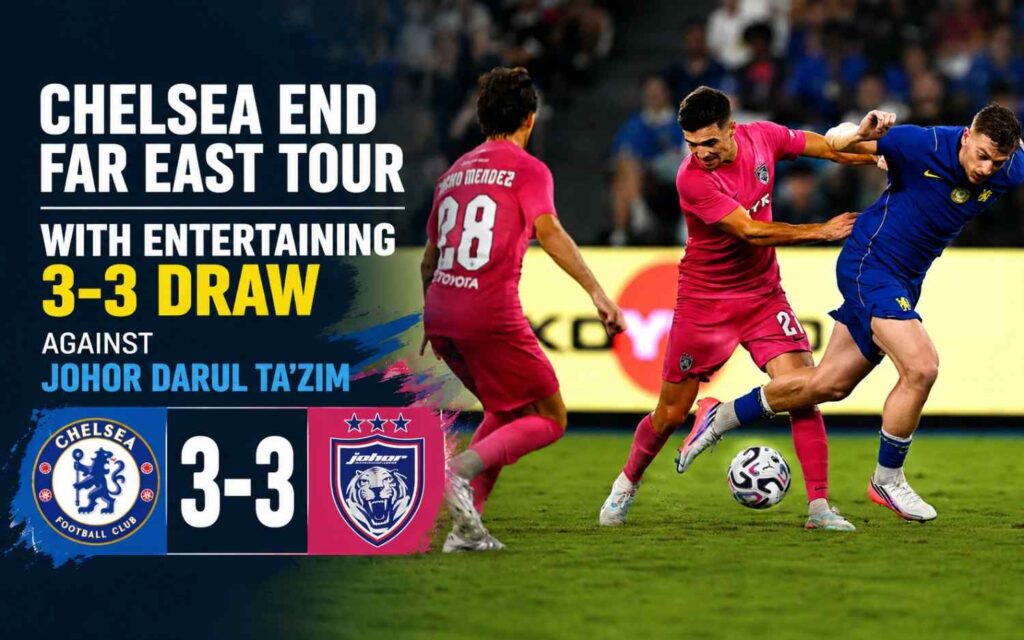 Chelsea End Far East Tour with Entertaining 3-3 Draw Against Johor Darul Ta’zim
